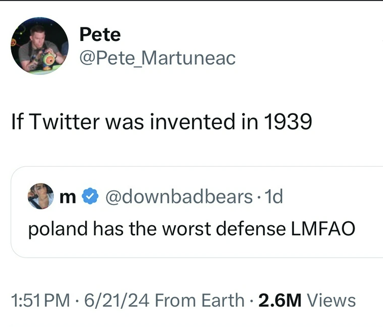 screenshot - Pete Martuneac If Twitter was invented in 1939 m. 1d poland has the worst defense Lmfao 62124 From Earth 2.6M Views